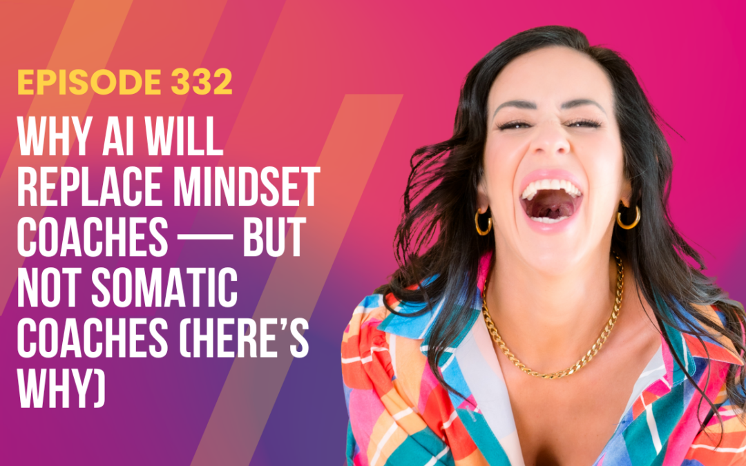 Episode 332 – Why AI Will Replace Mindset Coaches — But NOT Somatic Coaches (Here’s Why)