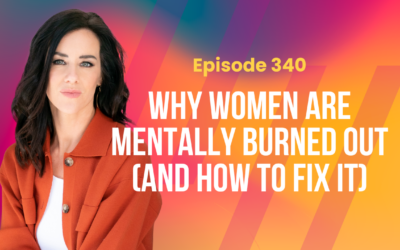 Episode 340 – Why Women Are Mentally Burned Out (and How to Fix It)