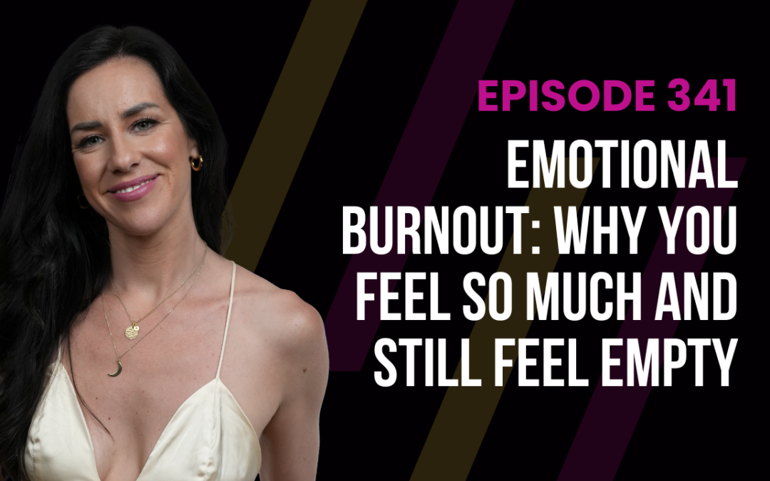 Episode 341 – Emotional Burnout: Why You Feel So Much and Still Feel Empty
