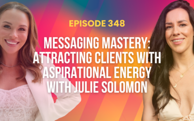 Episode 348 – Messaging Mastery: Attracting Clients With Aspirational Energy with Julie Solomon