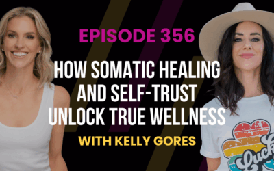 Episode 356 – How Somatic Healing and Self-Trust Unlock True Wellness with Kelly Gores