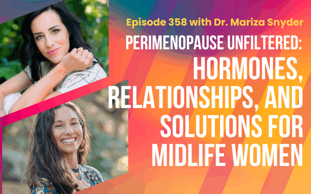Episode 358  – Perimenopause Unfiltered with Dr. Mariza Snyder: Hormones, Relationships, and Solutions for Midlife Women