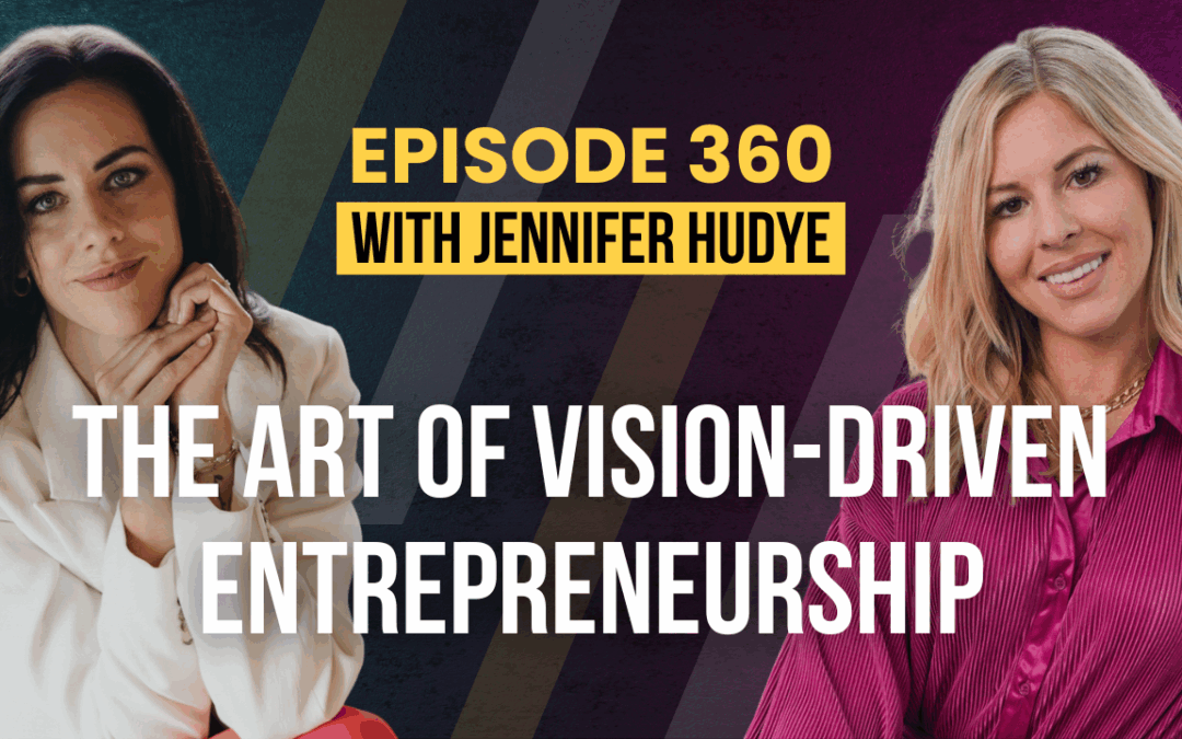 Episode 360 – The Art of Vision-Driven Entrepreneurship with Jennifer Hudye