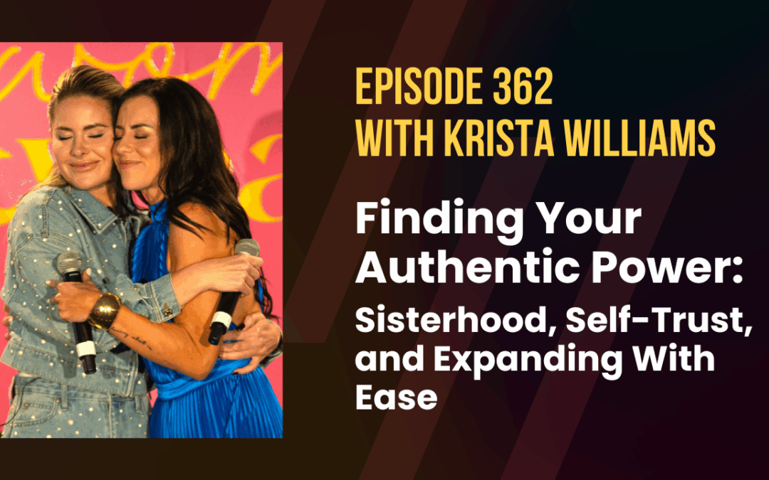 Episode 362 – Finding Your Authentic Power: Sisterhood, Self-Trust, and Expanding With Ease
