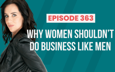 Episode 363 – Why Women Shouldn’t Do Business Like Men