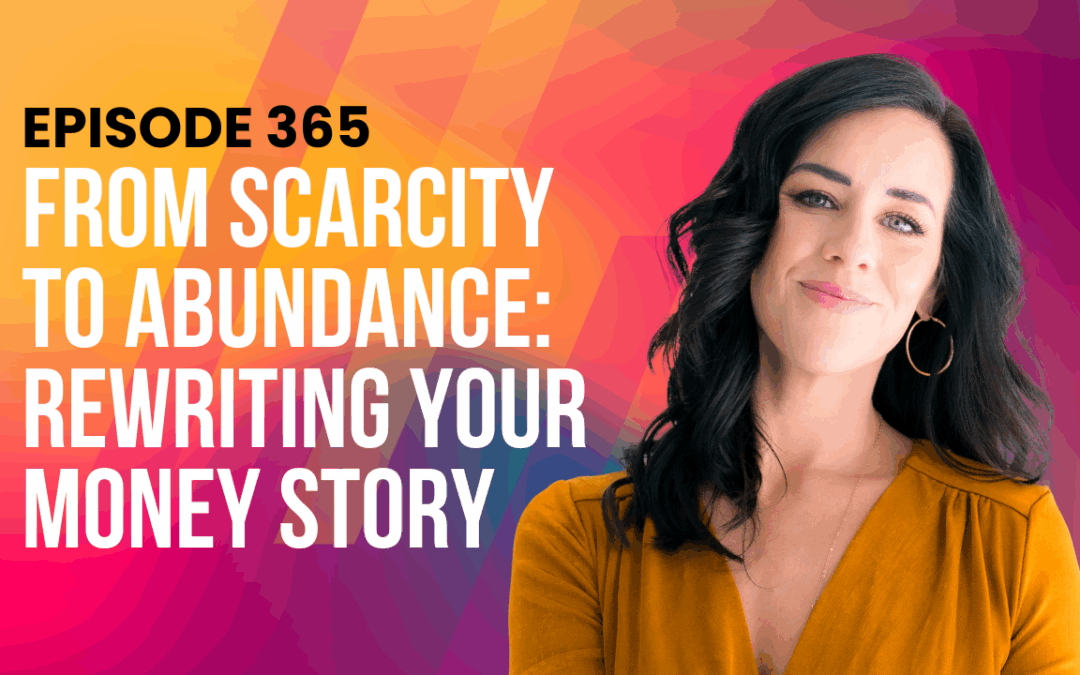 Episode 365 – From Scarcity to Abundance: Rewriting Your Money Story