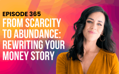 Episode 365 – From Scarcity to Abundance: Rewriting Your Money Story