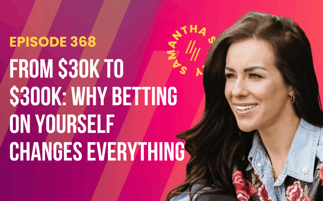 Episode 368- From $30K to $300K: Why Betting on Yourself Changes Everything