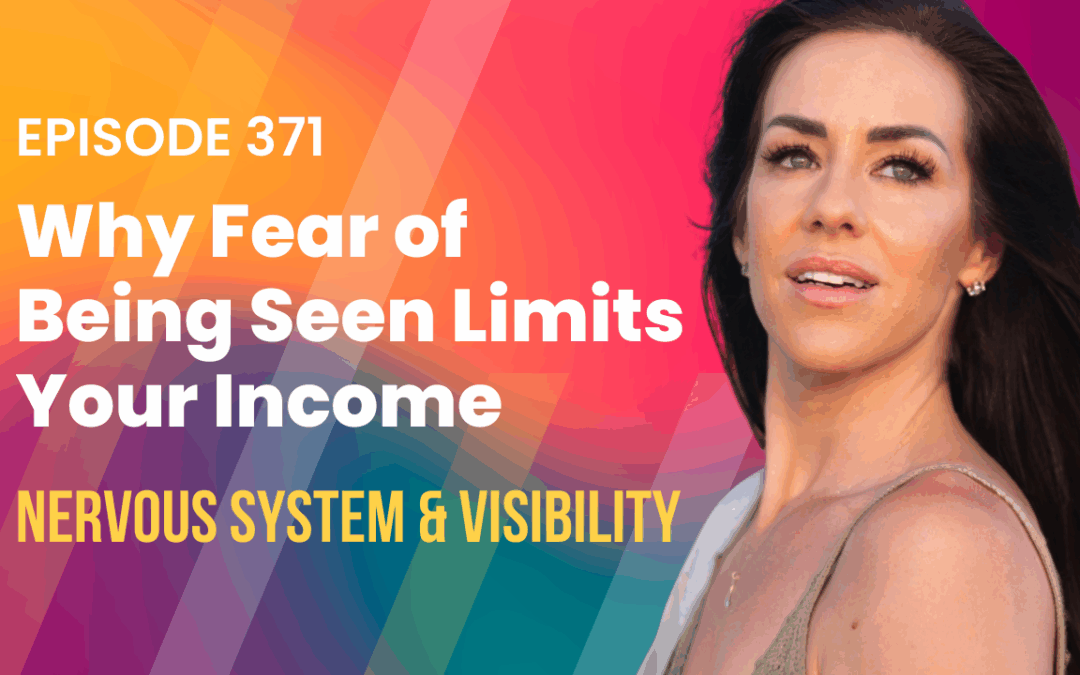 Episode 371 – Why Fear of Being Seen Limits Your Income | Nervous System & Visibility